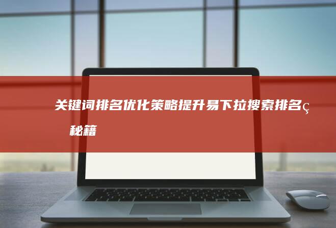 关键词排名优化策略：提升易下拉搜索排名的秘籍